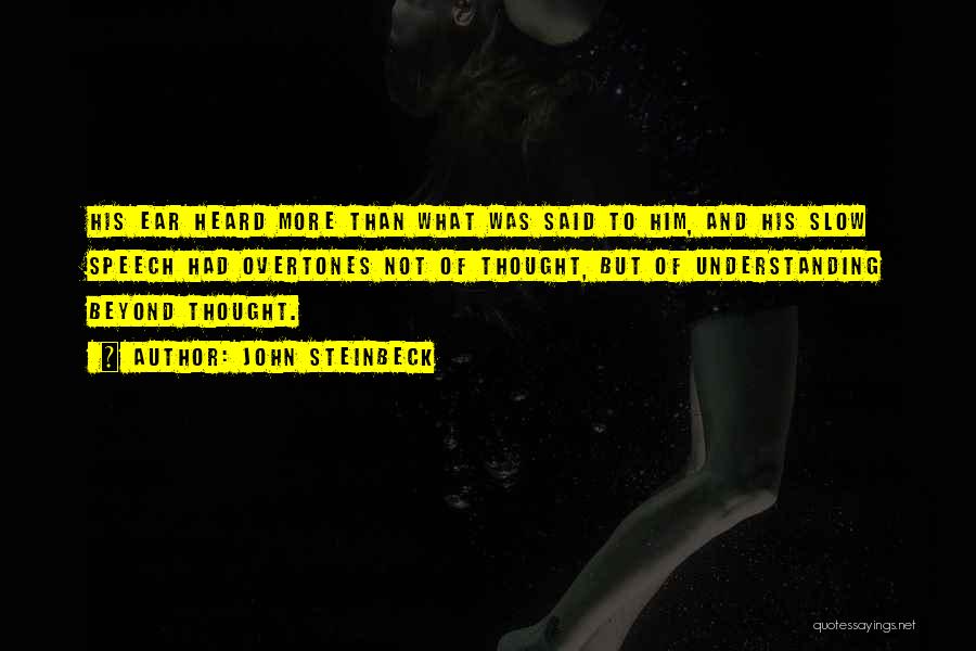 John Steinbeck Quotes: His Ear Heard More Than What Was Said To Him, And His Slow Speech Had Overtones Not Of Thought, But