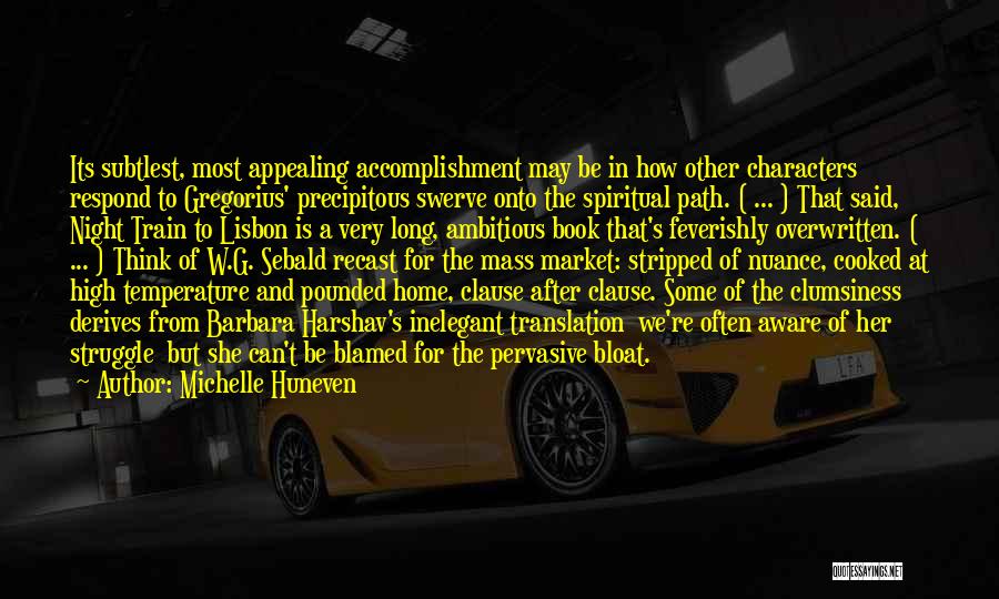 Michelle Huneven Quotes: Its Subtlest, Most Appealing Accomplishment May Be In How Other Characters Respond To Gregorius' Precipitous Swerve Onto The Spiritual Path.