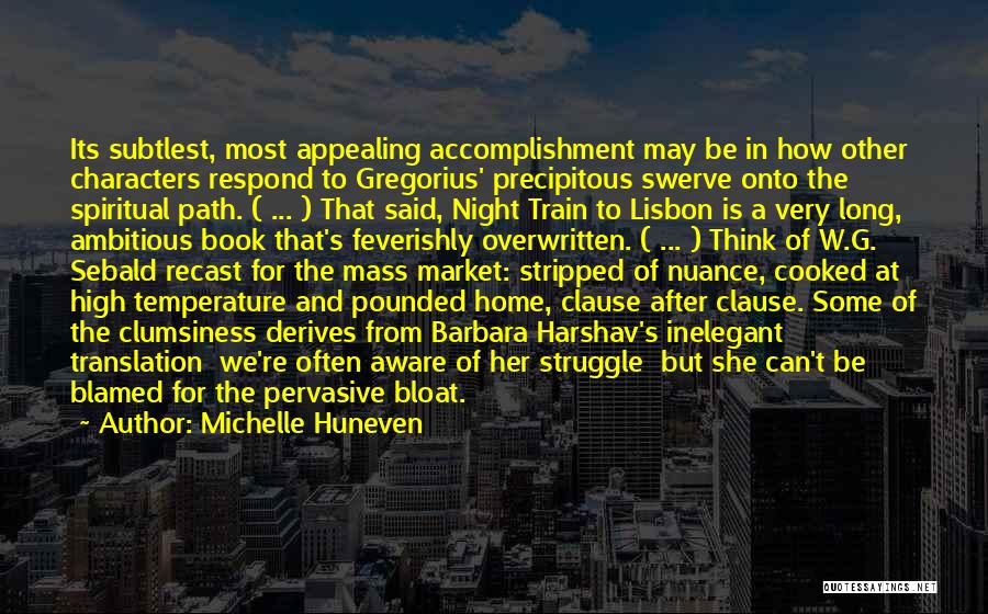 Michelle Huneven Quotes: Its Subtlest, Most Appealing Accomplishment May Be In How Other Characters Respond To Gregorius' Precipitous Swerve Onto The Spiritual Path.