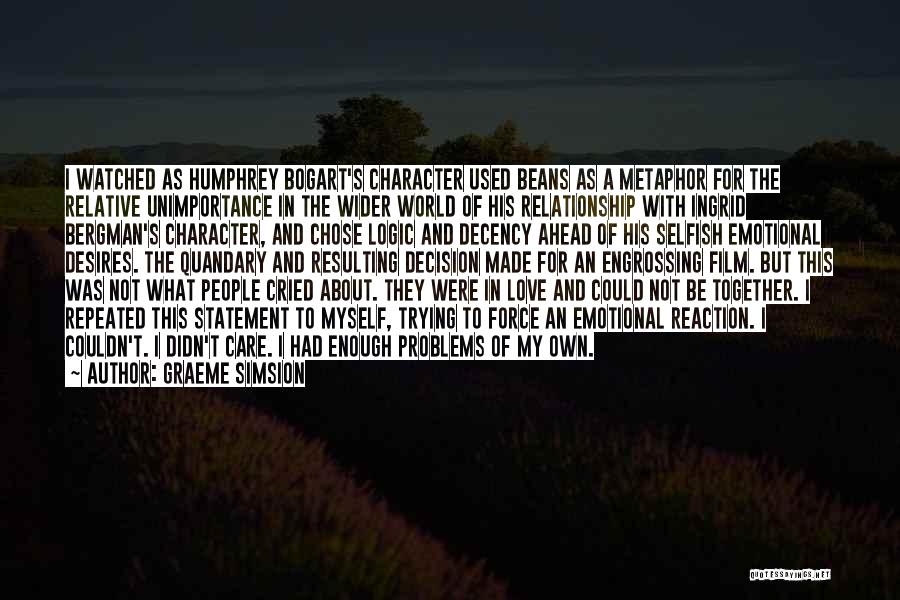 Graeme Simsion Quotes: I Watched As Humphrey Bogart's Character Used Beans As A Metaphor For The Relative Unimportance In The Wider World Of