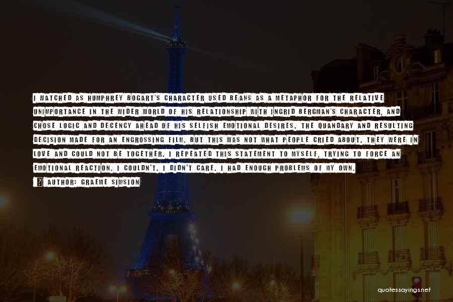 Graeme Simsion Quotes: I Watched As Humphrey Bogart's Character Used Beans As A Metaphor For The Relative Unimportance In The Wider World Of