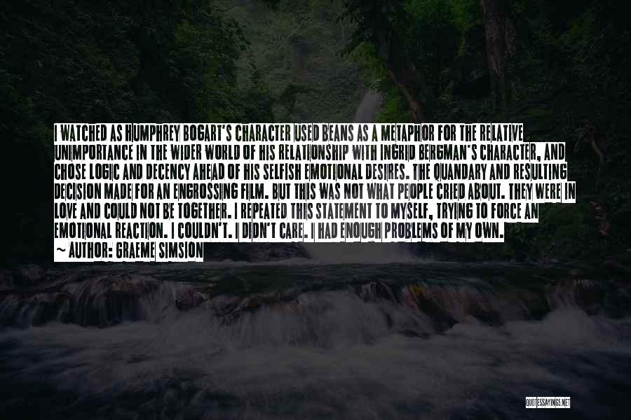Graeme Simsion Quotes: I Watched As Humphrey Bogart's Character Used Beans As A Metaphor For The Relative Unimportance In The Wider World Of