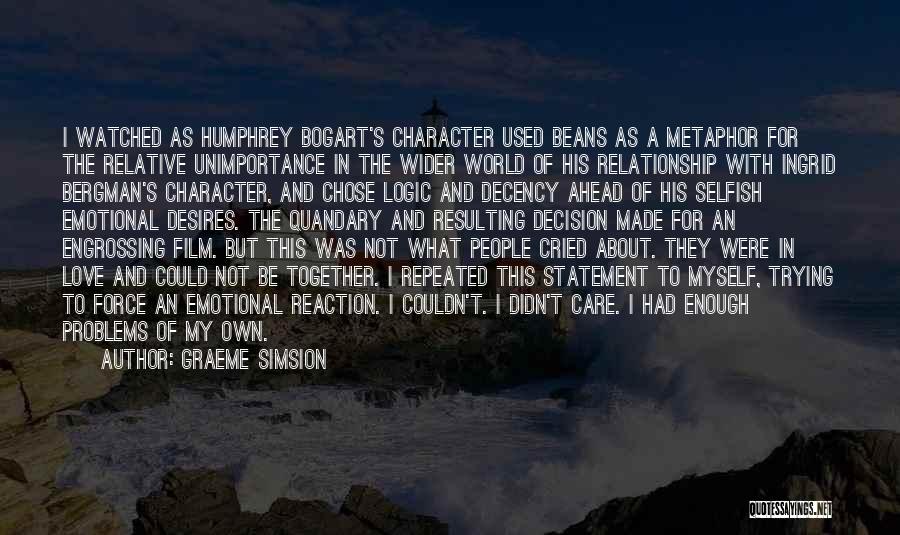 Graeme Simsion Quotes: I Watched As Humphrey Bogart's Character Used Beans As A Metaphor For The Relative Unimportance In The Wider World Of