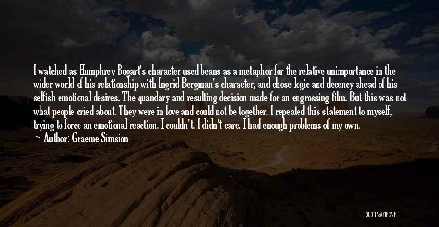 Graeme Simsion Quotes: I Watched As Humphrey Bogart's Character Used Beans As A Metaphor For The Relative Unimportance In The Wider World Of