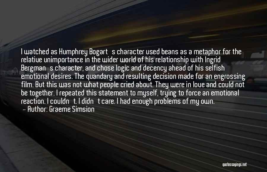 Graeme Simsion Quotes: I Watched As Humphrey Bogart's Character Used Beans As A Metaphor For The Relative Unimportance In The Wider World Of