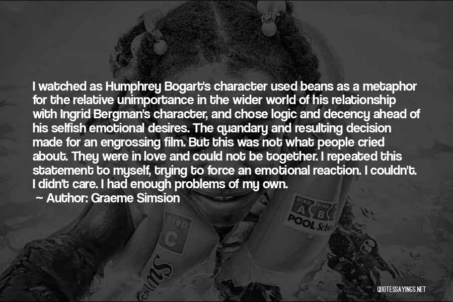 Graeme Simsion Quotes: I Watched As Humphrey Bogart's Character Used Beans As A Metaphor For The Relative Unimportance In The Wider World Of