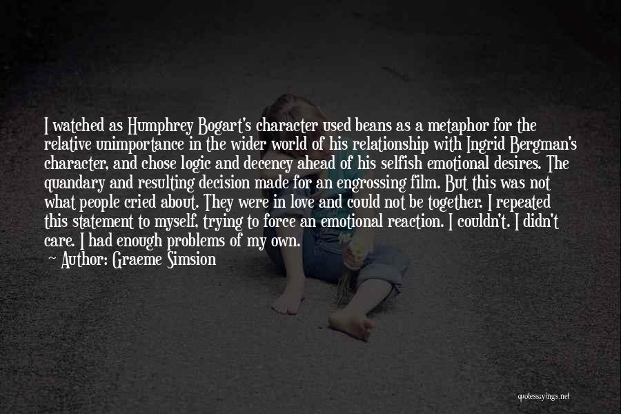 Graeme Simsion Quotes: I Watched As Humphrey Bogart's Character Used Beans As A Metaphor For The Relative Unimportance In The Wider World Of