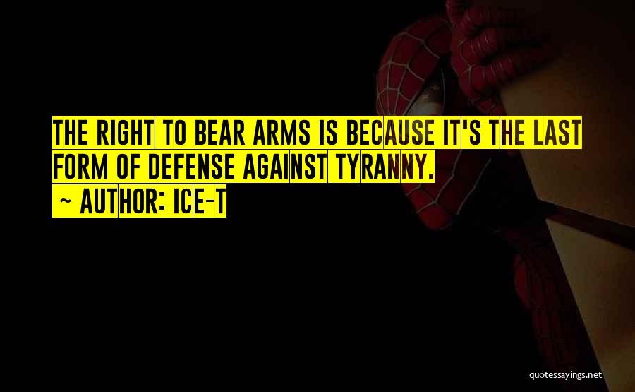 Ice-T Quotes: The Right To Bear Arms Is Because It's The Last Form Of Defense Against Tyranny.
