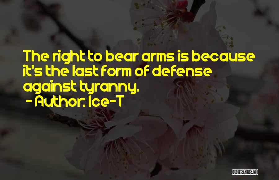 Ice-T Quotes: The Right To Bear Arms Is Because It's The Last Form Of Defense Against Tyranny.