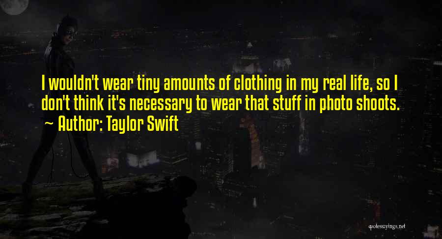 Taylor Swift Quotes: I Wouldn't Wear Tiny Amounts Of Clothing In My Real Life, So I Don't Think It's Necessary To Wear That