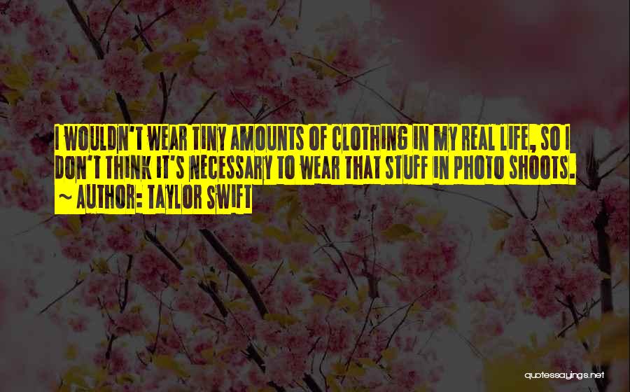 Taylor Swift Quotes: I Wouldn't Wear Tiny Amounts Of Clothing In My Real Life, So I Don't Think It's Necessary To Wear That