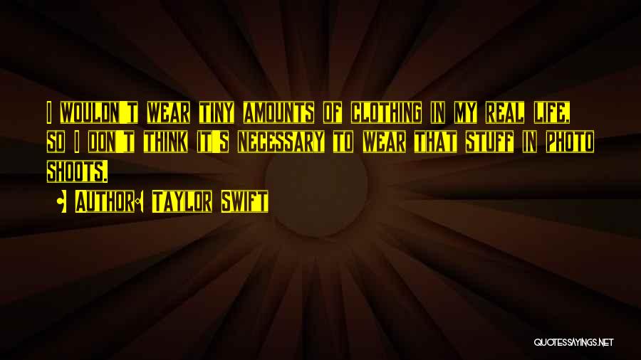 Taylor Swift Quotes: I Wouldn't Wear Tiny Amounts Of Clothing In My Real Life, So I Don't Think It's Necessary To Wear That