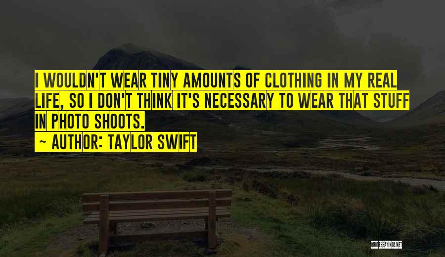 Taylor Swift Quotes: I Wouldn't Wear Tiny Amounts Of Clothing In My Real Life, So I Don't Think It's Necessary To Wear That