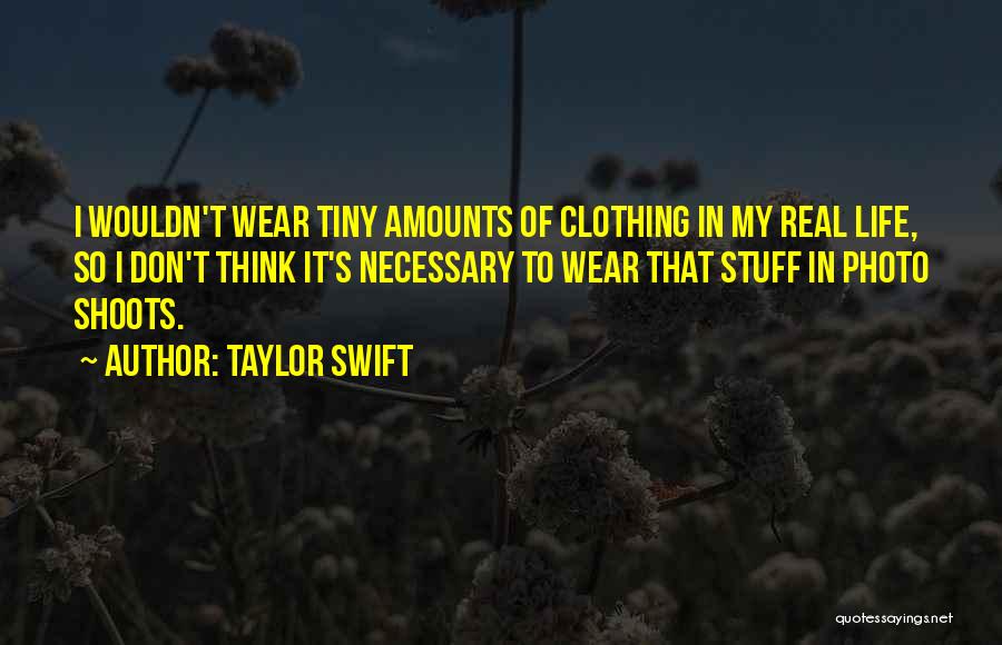 Taylor Swift Quotes: I Wouldn't Wear Tiny Amounts Of Clothing In My Real Life, So I Don't Think It's Necessary To Wear That