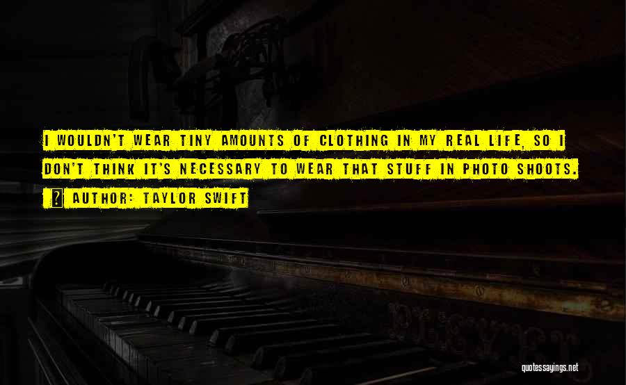 Taylor Swift Quotes: I Wouldn't Wear Tiny Amounts Of Clothing In My Real Life, So I Don't Think It's Necessary To Wear That