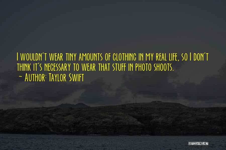 Taylor Swift Quotes: I Wouldn't Wear Tiny Amounts Of Clothing In My Real Life, So I Don't Think It's Necessary To Wear That