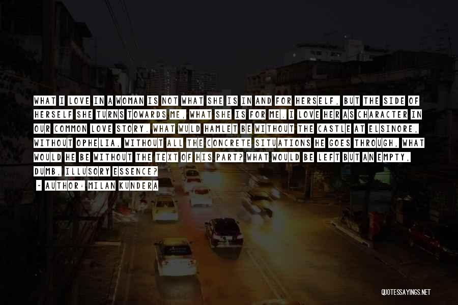 Milan Kundera Quotes: What I Love In A Woman Is Not What She Is In And For Herself, But The Side Of Herself