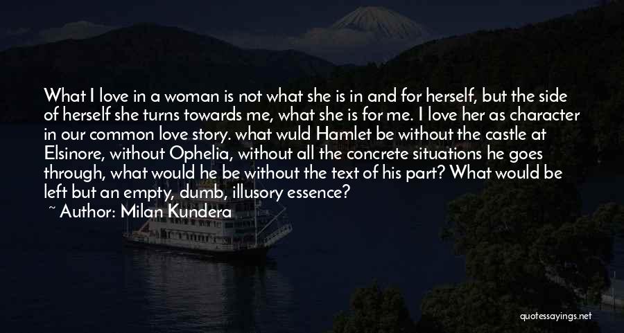 Milan Kundera Quotes: What I Love In A Woman Is Not What She Is In And For Herself, But The Side Of Herself