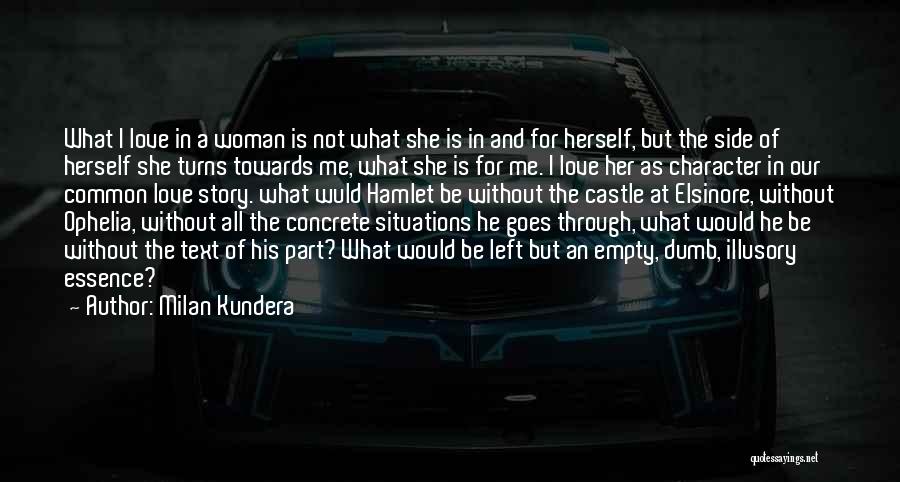 Milan Kundera Quotes: What I Love In A Woman Is Not What She Is In And For Herself, But The Side Of Herself