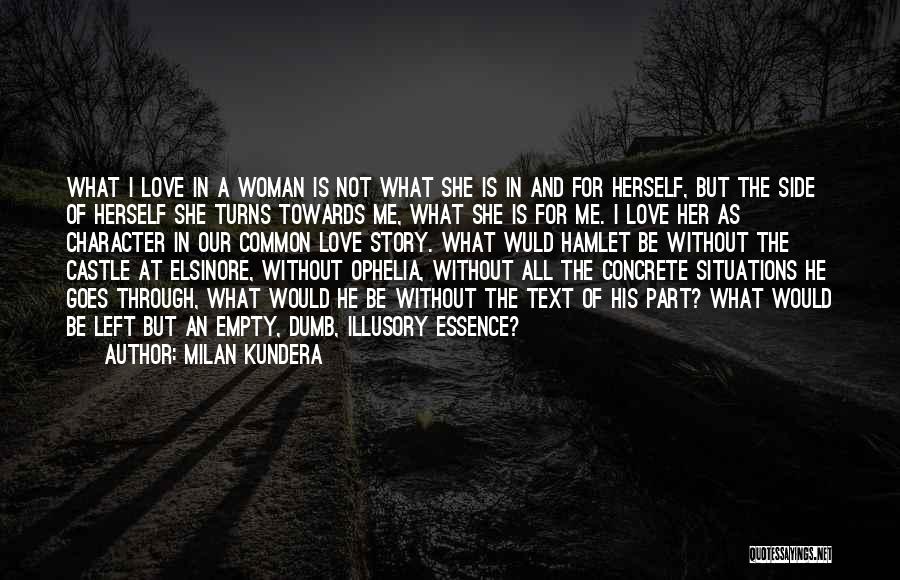 Milan Kundera Quotes: What I Love In A Woman Is Not What She Is In And For Herself, But The Side Of Herself