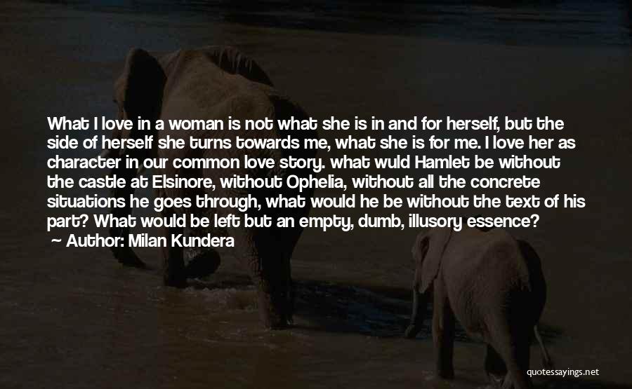 Milan Kundera Quotes: What I Love In A Woman Is Not What She Is In And For Herself, But The Side Of Herself