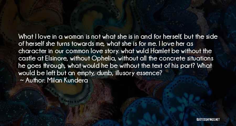 Milan Kundera Quotes: What I Love In A Woman Is Not What She Is In And For Herself, But The Side Of Herself