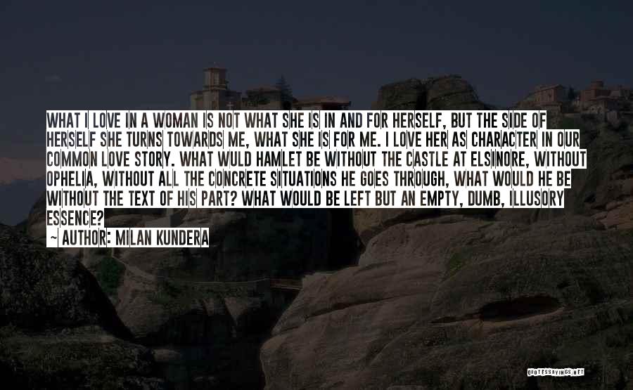 Milan Kundera Quotes: What I Love In A Woman Is Not What She Is In And For Herself, But The Side Of Herself