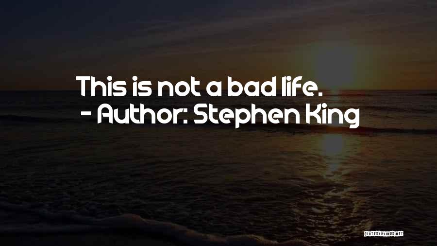 Stephen King Quotes: This Is Not A Bad Life.