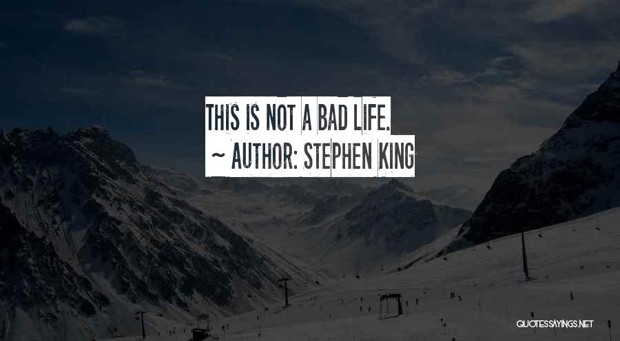 Stephen King Quotes: This Is Not A Bad Life.