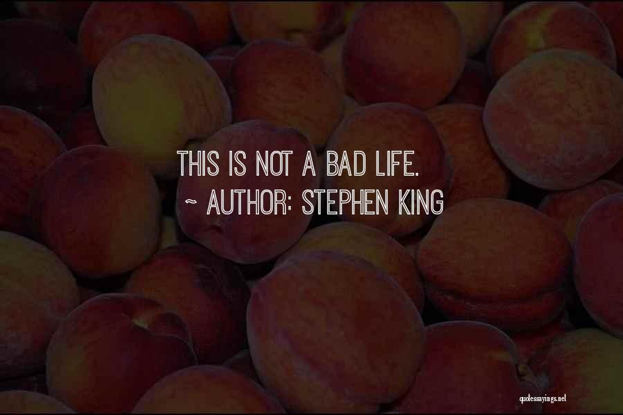 Stephen King Quotes: This Is Not A Bad Life.