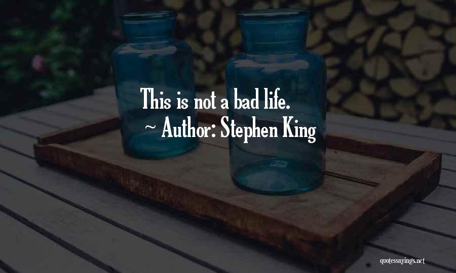 Stephen King Quotes: This Is Not A Bad Life.