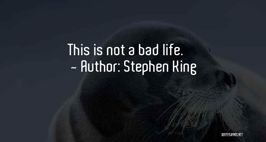 Stephen King Quotes: This Is Not A Bad Life.