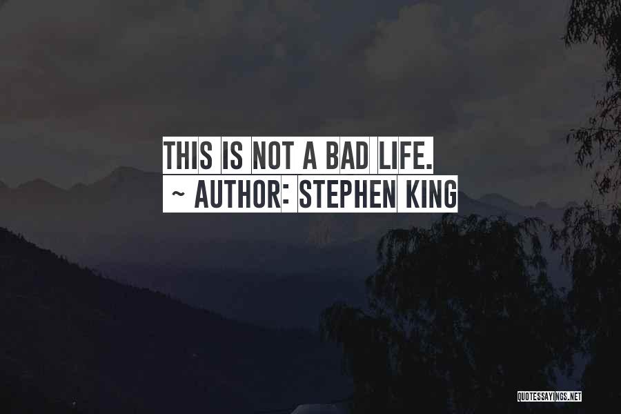 Stephen King Quotes: This Is Not A Bad Life.
