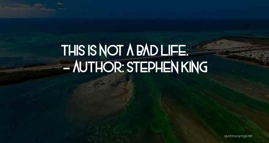Stephen King Quotes: This Is Not A Bad Life.
