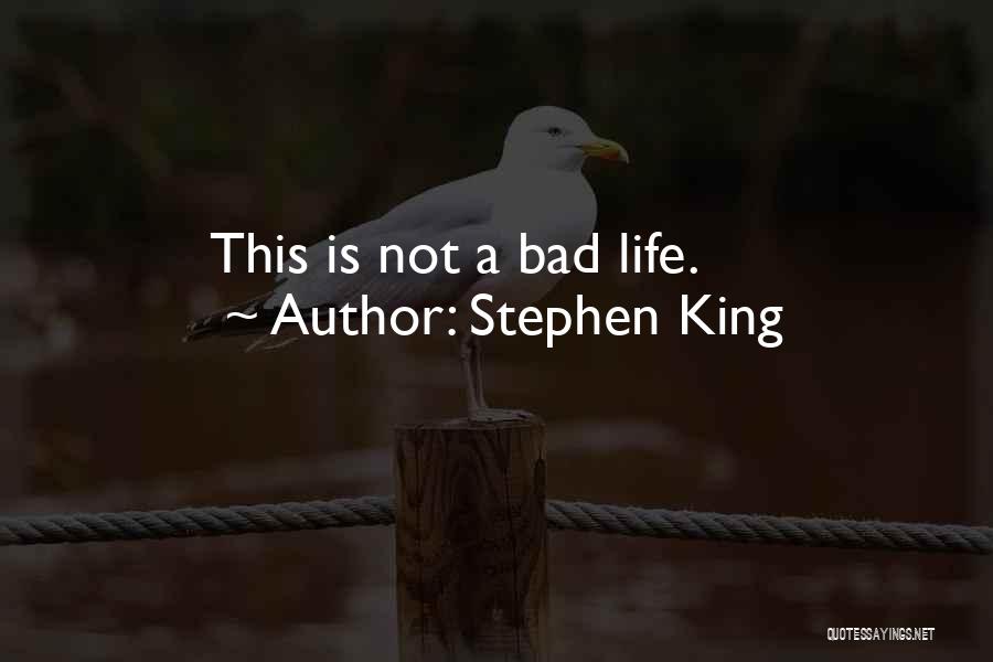 Stephen King Quotes: This Is Not A Bad Life.