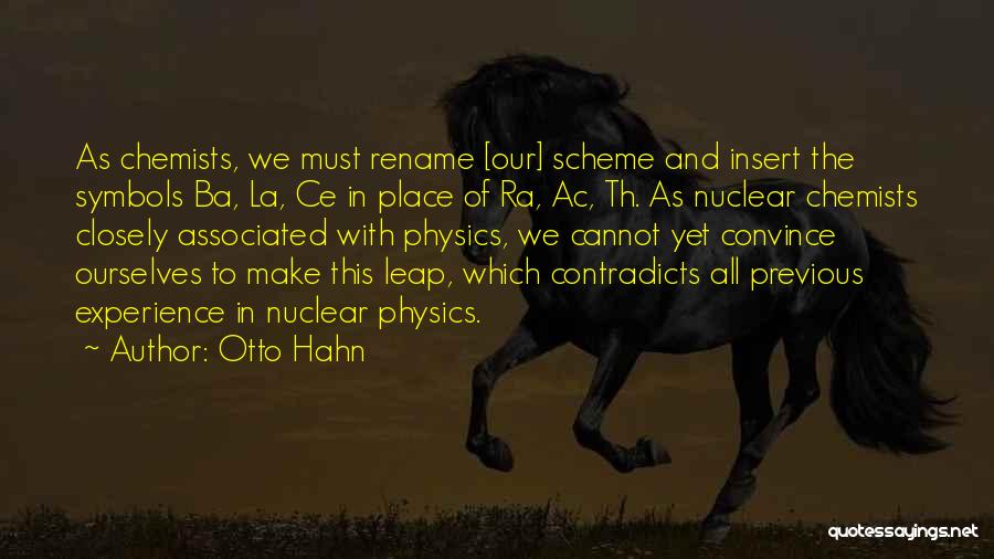 Otto Hahn Quotes: As Chemists, We Must Rename [our] Scheme And Insert The Symbols Ba, La, Ce In Place Of Ra, Ac, Th.