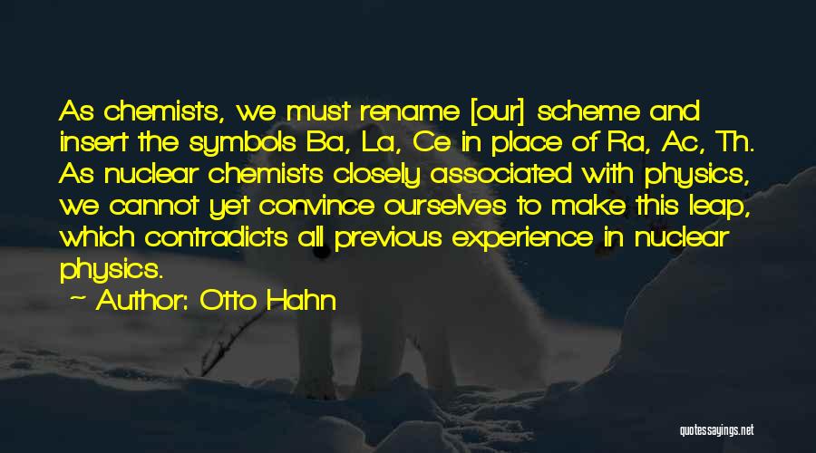 Otto Hahn Quotes: As Chemists, We Must Rename [our] Scheme And Insert The Symbols Ba, La, Ce In Place Of Ra, Ac, Th.