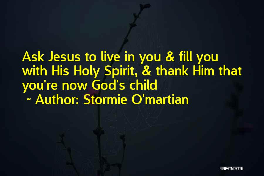 Stormie O'martian Quotes: Ask Jesus To Live In You & Fill You With His Holy Spirit, & Thank Him That You're Now God's