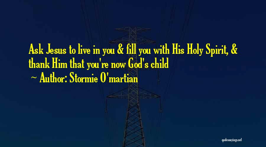 Stormie O'martian Quotes: Ask Jesus To Live In You & Fill You With His Holy Spirit, & Thank Him That You're Now God's