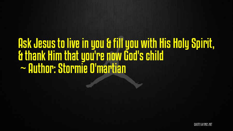 Stormie O'martian Quotes: Ask Jesus To Live In You & Fill You With His Holy Spirit, & Thank Him That You're Now God's