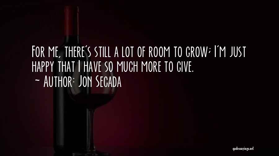 Jon Secada Quotes: For Me, There's Still A Lot Of Room To Grow; I'm Just Happy That I Have So Much More To