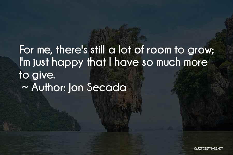 Jon Secada Quotes: For Me, There's Still A Lot Of Room To Grow; I'm Just Happy That I Have So Much More To