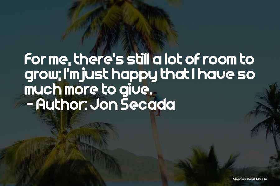 Jon Secada Quotes: For Me, There's Still A Lot Of Room To Grow; I'm Just Happy That I Have So Much More To