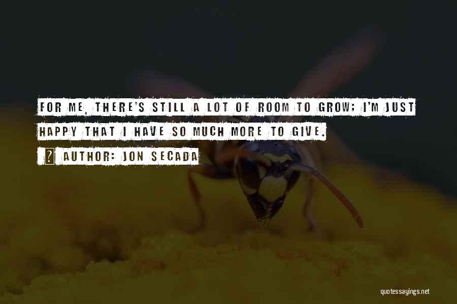Jon Secada Quotes: For Me, There's Still A Lot Of Room To Grow; I'm Just Happy That I Have So Much More To