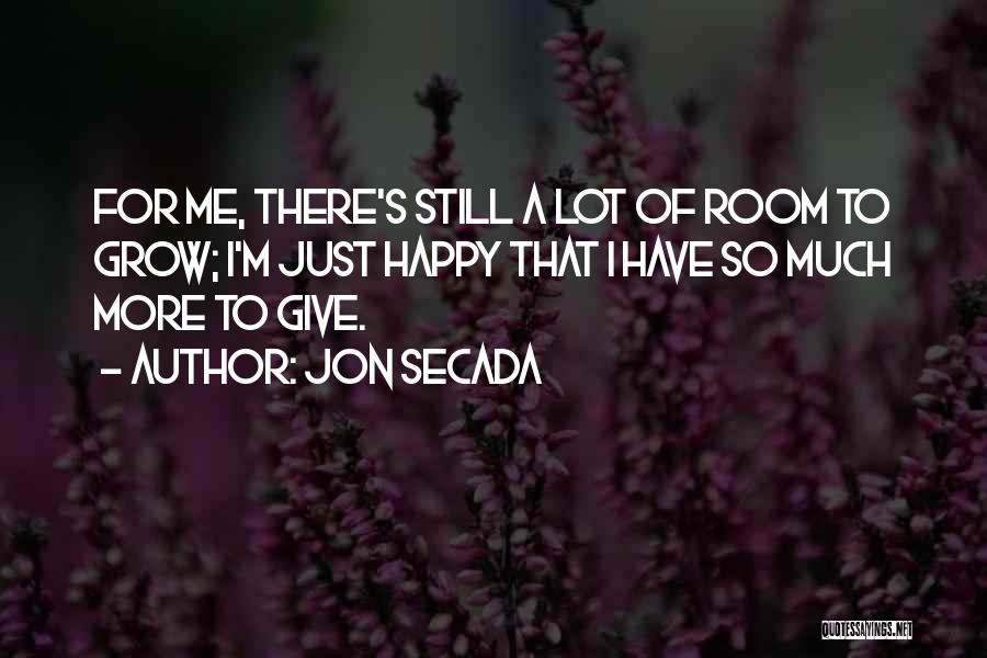 Jon Secada Quotes: For Me, There's Still A Lot Of Room To Grow; I'm Just Happy That I Have So Much More To