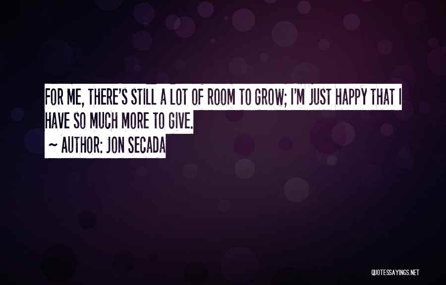 Jon Secada Quotes: For Me, There's Still A Lot Of Room To Grow; I'm Just Happy That I Have So Much More To