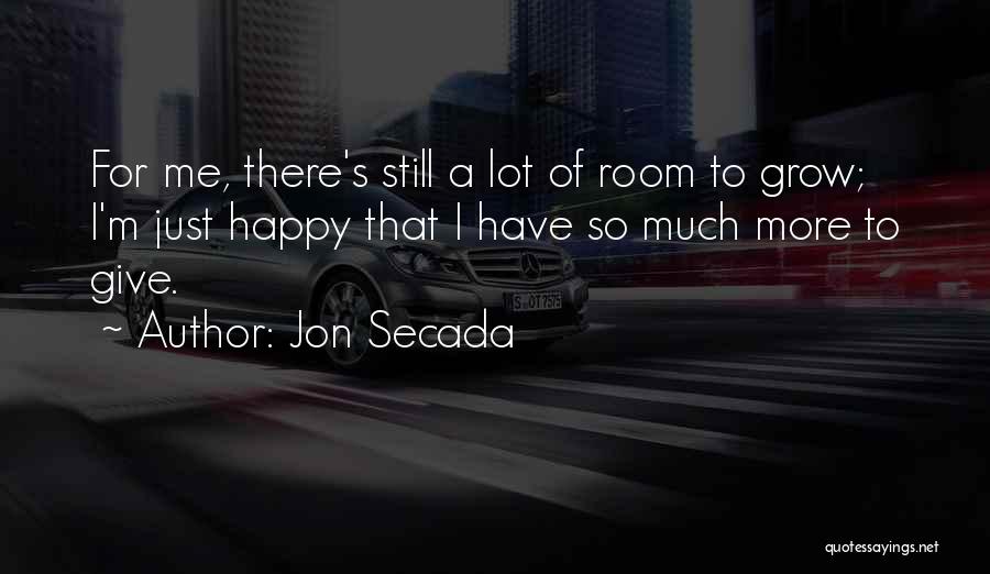 Jon Secada Quotes: For Me, There's Still A Lot Of Room To Grow; I'm Just Happy That I Have So Much More To