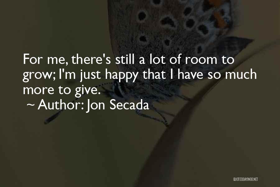 Jon Secada Quotes: For Me, There's Still A Lot Of Room To Grow; I'm Just Happy That I Have So Much More To