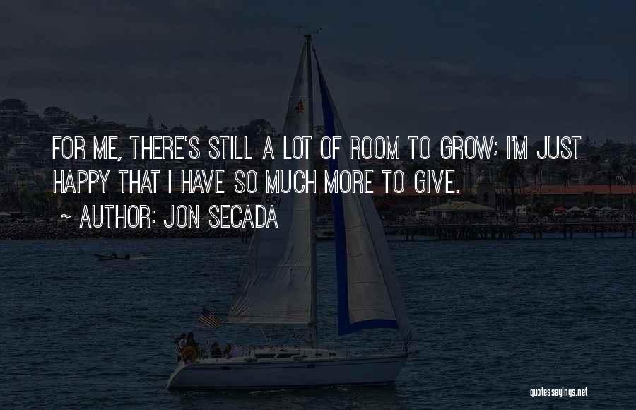 Jon Secada Quotes: For Me, There's Still A Lot Of Room To Grow; I'm Just Happy That I Have So Much More To