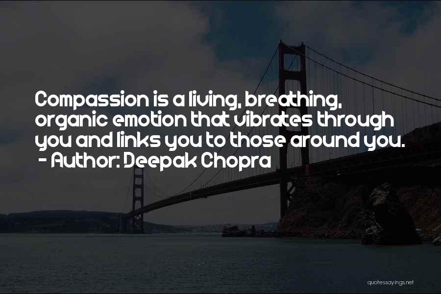 Deepak Chopra Quotes: Compassion Is A Living, Breathing, Organic Emotion That Vibrates Through You And Links You To Those Around You.
